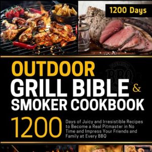 Outdoor Grill Bible and Smoker Cookbook: 1200 Days Of Juicy And Irresistible Recipes