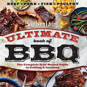 Southern Living Ultimate Book Of BBQ: The Complete Year-Round Guide To Grilling And Smoking