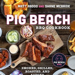 Pig Beach BBQ Cookbook: Smoked, Grilled, Roasted, And Sauced